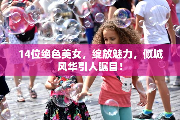 14位绝色美女，绽放魅力，倾城风华引人瞩目！