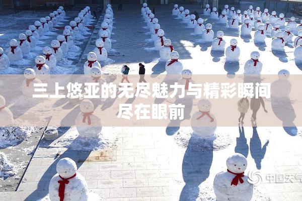三上悠亚的无尽魅力与精彩瞬间尽在眼前