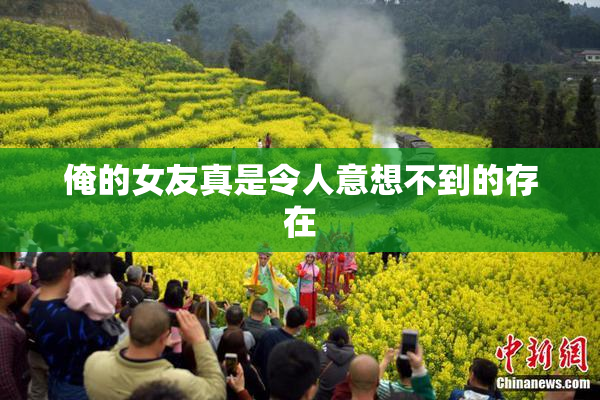 俺的女友真是令人意想不到的存在