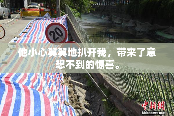 他小心翼翼地扒开我，带来了意想不到的惊喜。