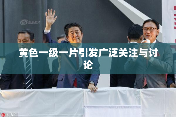 黄色一级一片引发广泛关注与讨论