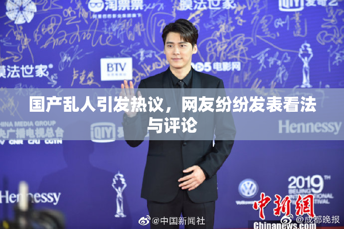 国产乱人引发热议，网友纷纷发表看法与评论