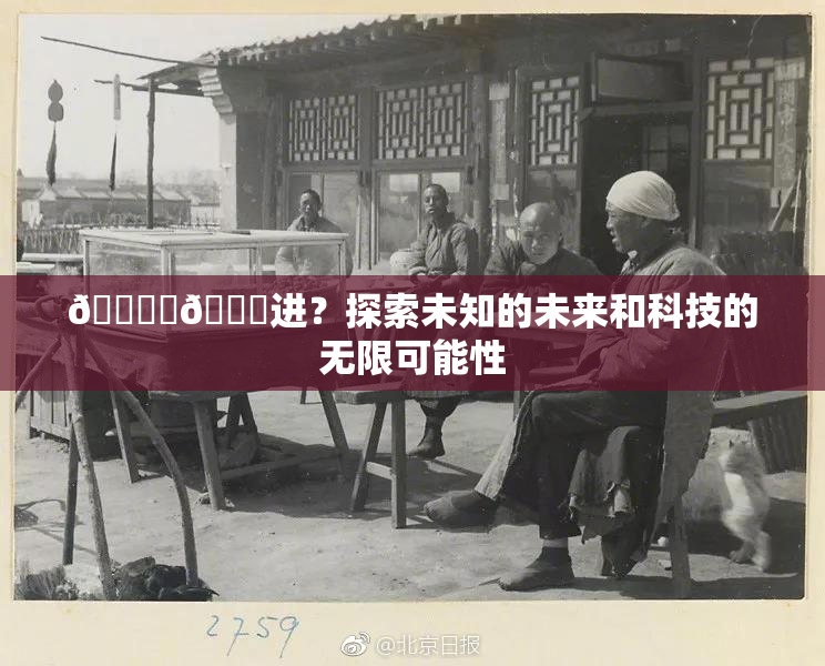 🔞‌🍌进？探索未知的未来和科技的无限可能性