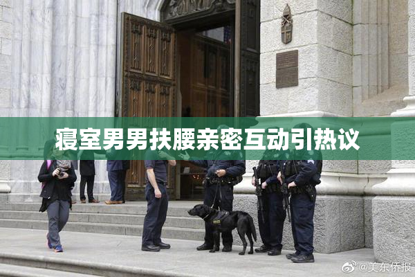 寝室男男扶腰亲密互动引热议