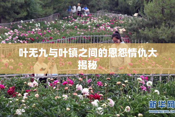 叶无九与叶镇之间的恩怨情仇大揭秘