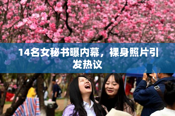 14名女秘书曝内幕，裸身照片引发热议