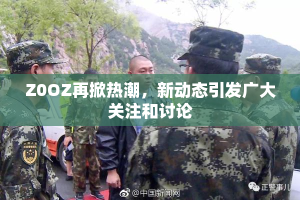 Z0OZ再掀热潮，新动态引发广大关注和讨论