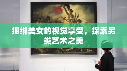 捆绑美女的视觉享受，探索另类艺术之美