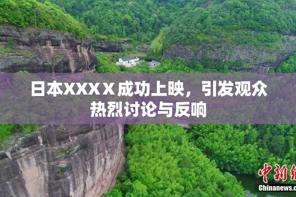 日本XXXⅩ成功上映，引发观众热烈讨论与反响