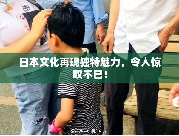 日本文化再现独特魅力，令人惊叹不已！