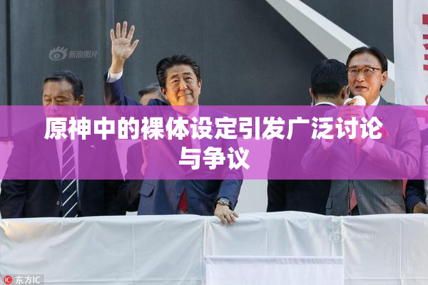 原神中的裸体设定引发广泛讨论与争议