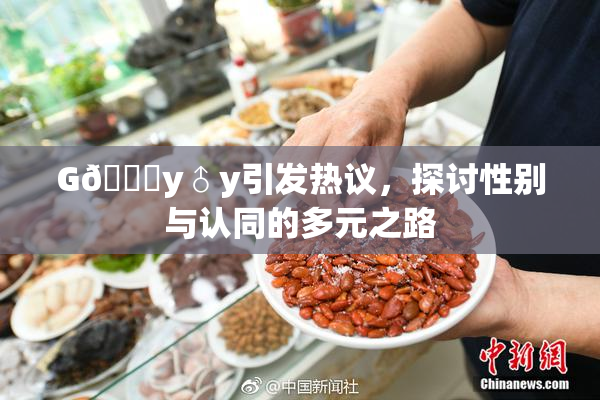 G🈚y♂y引发热议，探讨性别与认同的多元之路