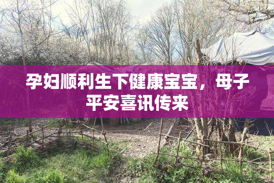孕妇顺利生下健康宝宝，母子平安喜讯传来