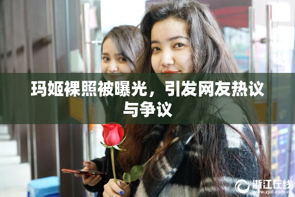 玛姬裸照被曝光，引发网友热议与争议