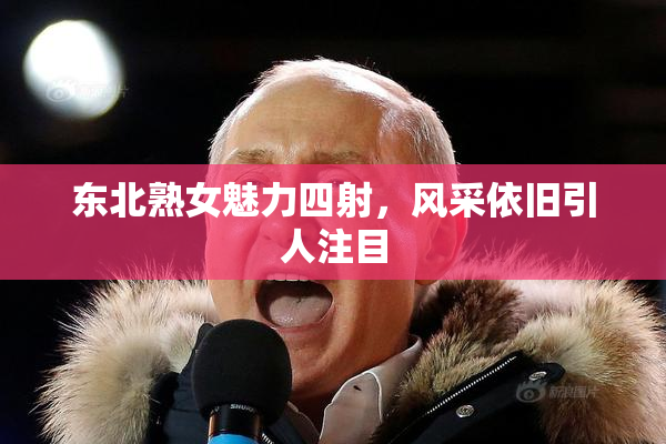 东北熟女魅力四射，风采依旧引人注目