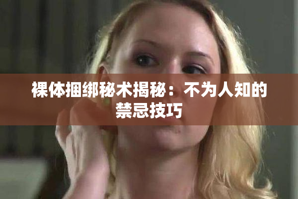 裸体捆绑秘术揭秘：不为人知的禁忌技巧