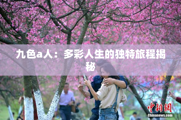 九色a人：多彩人生的独特旅程揭秘