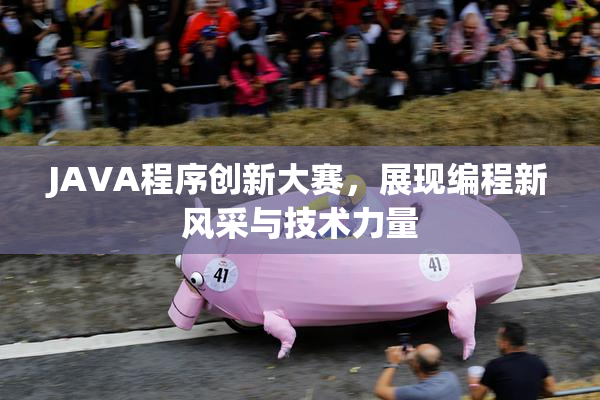 JAVA程序创新大赛，展现编程新风采与技术力量