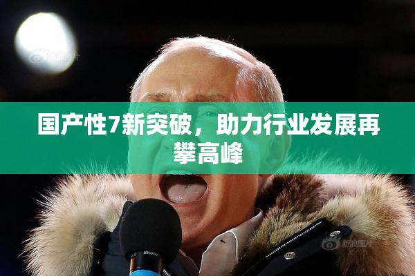 国产性7新突破，助力行业发展再攀高峰