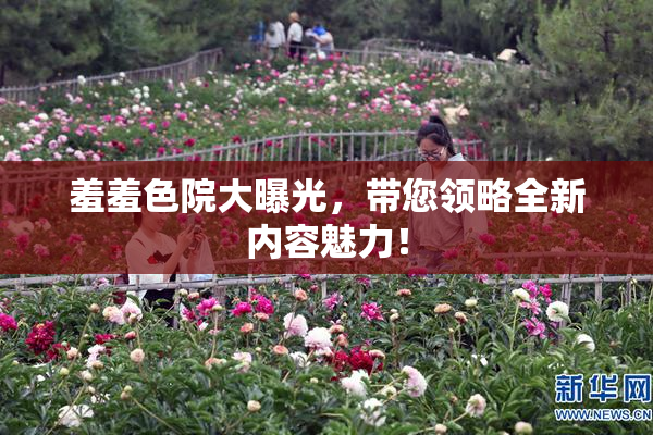 羞羞色院大曝光，带您领略全新内容魅力！