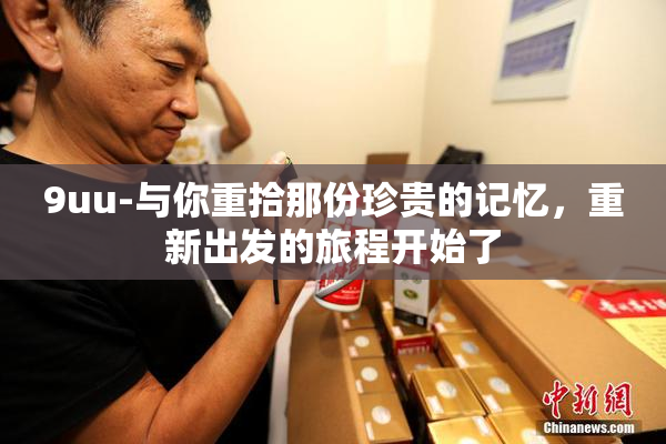 9uu-与你重拾那份珍贵的记忆，重新出发的旅程开始了