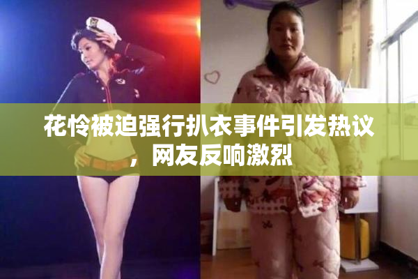 花怜被迫强行扒衣事件引发热议，网友反响激烈