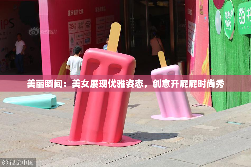 美丽瞬间：美女展现优雅姿态，创意开屁屁时尚秀