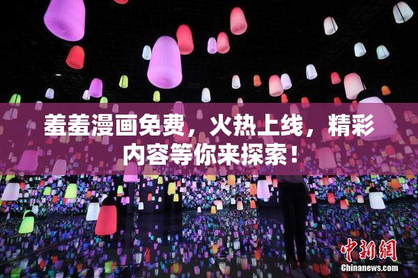 羞羞漫画免费，火热上线，精彩内容等你来探索！