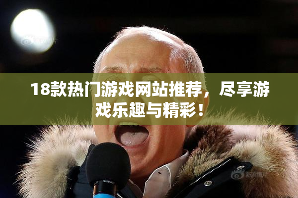 18款热门游戏网站推荐，尽享游戏乐趣与精彩！
