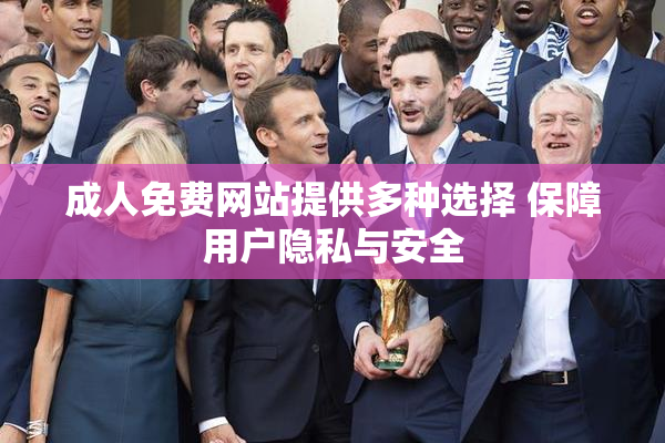 成人免费网站提供多种选择 保障用户隐私与安全