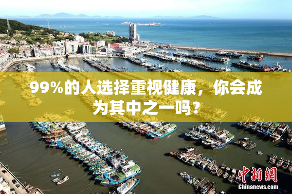 99%的人选择重视健康，你会成为其中之一吗？