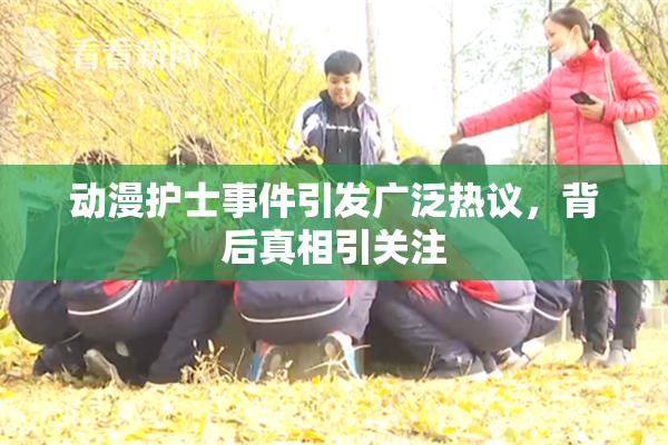 动漫护士事件引发广泛热议，背后真相引关注