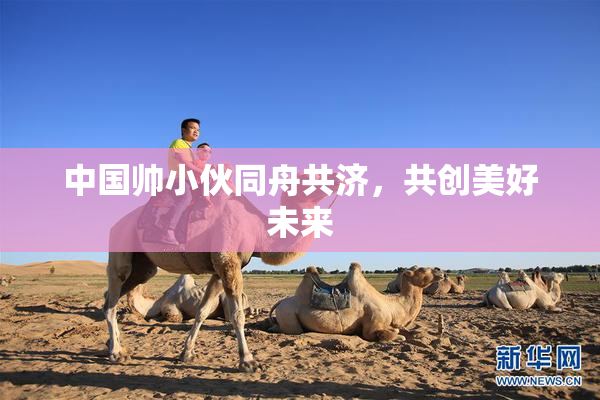 中国帅小伙同舟共济，共创美好未来