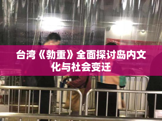台湾《勃重》全面探讨岛内文化与社会变迁