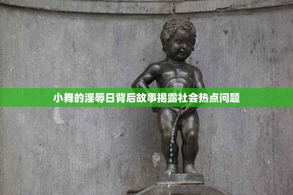 小舞的淫辱日背后故事揭露社会热点问题