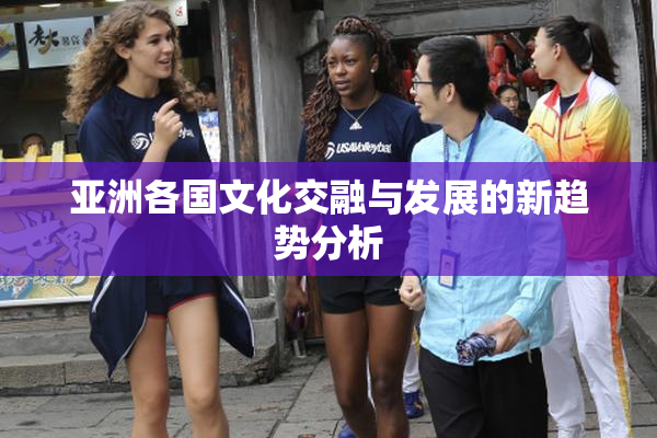 亚洲各国文化交融与发展的新趋势分析