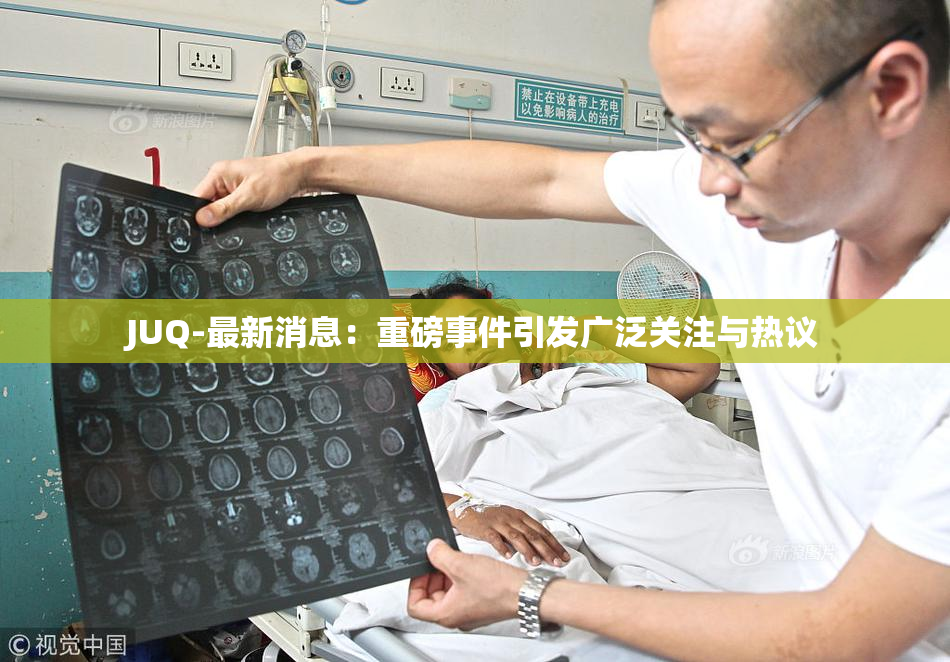 JUQ-最新消息：重磅事件引发广泛关注与热议