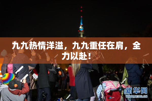 九九热情洋溢，九九重任在肩，全力以赴！
