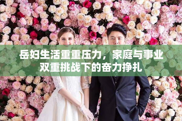岳妇生活重重压力，家庭与事业双重挑战下的奋力挣扎