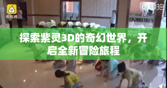 探索紫灵3D的奇幻世界，开启全新冒险旅程