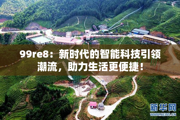 99re8：新时代的智能科技引领潮流，助力生活更便捷！