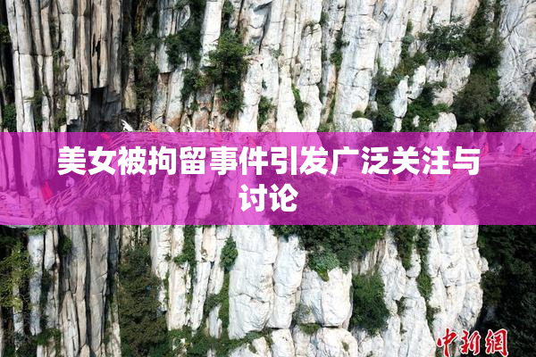 美女被拘留事件引发广泛关注与讨论