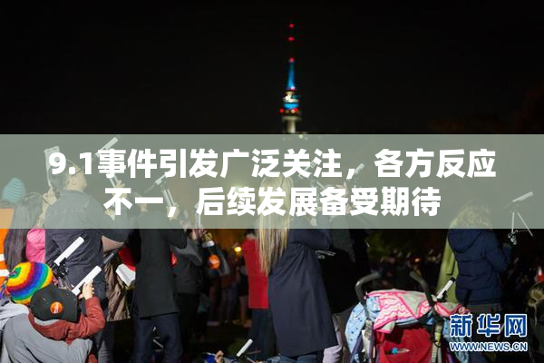 9.1事件引发广泛关注，各方反应不一，后续发展备受期待