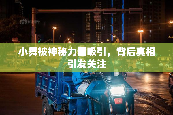 小舞被神秘力量吸引，背后真相引发关注
