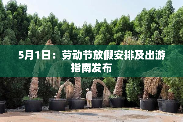 5月1日：劳动节放假安排及出游指南发布