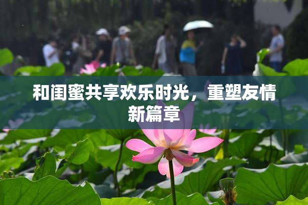 和闺蜜共享欢乐时光，重塑友情新篇章