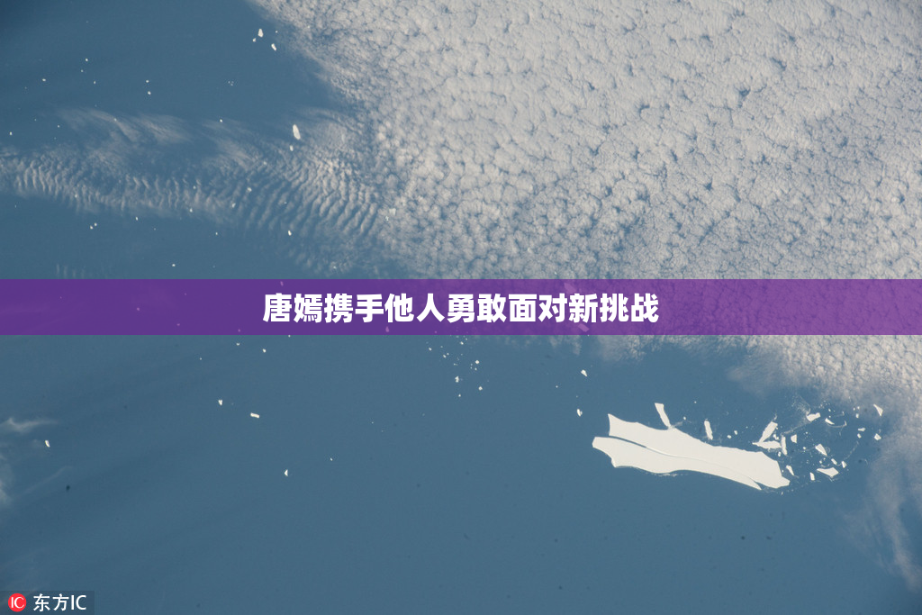 唐嫣携手他人勇敢面对新挑战