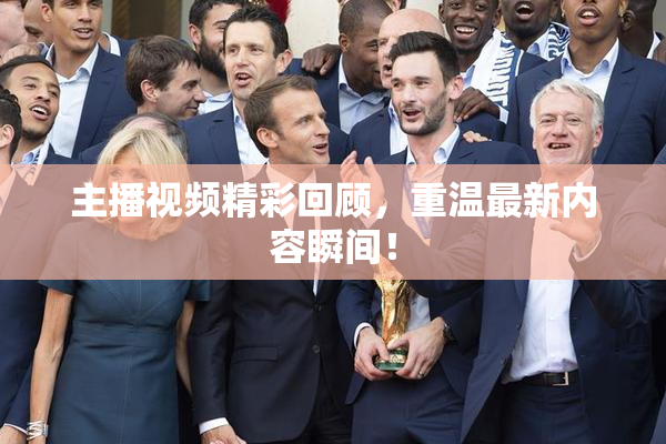 主播视频精彩回顾，重温最新内容瞬间！