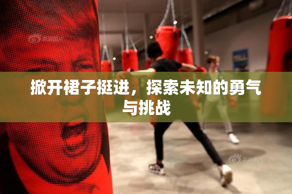 掀开裙子挺进，探索未知的勇气与挑战