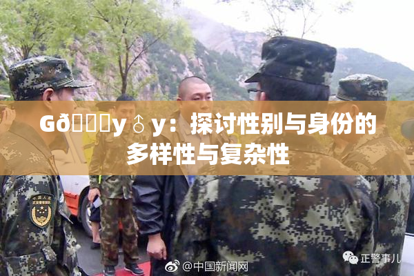 G🈚y♂y：探讨性别与身份的多样性与复杂性